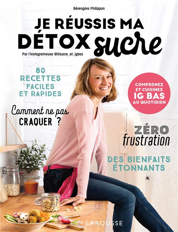 JE REUSSIS MA DETOX SUCRE - COMPRENEZ ET CUISINEZ IG BAS AU QUOTIDIEN - PHILIPPON BERENGERE - LAROUSSE JE REUSSIS MA DETOX SUCRE - COMPRENEZ ET CUISINEZ IG BAS AU QUOTIDIEN - PHILIPPON BERENGERE - LAROUSSE