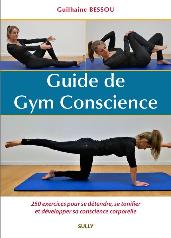 GUIDE DE GYM CONSCIENCE - 250 EXERCICES POUR SE DETENDRE, SE TONIFIER ET DEVELOPPER SA CONSCIENCE CO - BESSOU GUILHAINE - SULLY