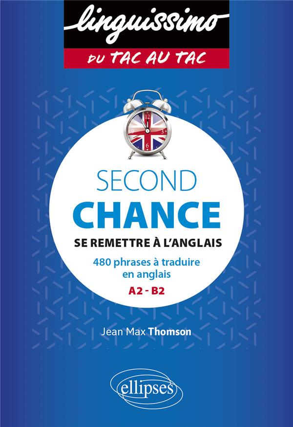 SECOND CHANCE - B1-B2 - SE REMETTRE A L'ANGLAIS - 480 PHRASES-CLES A TRADUIRE, CORRIGEES ET COMMENTE - THOMSON JEAN MAX - ELLIPSES MARKET SECOND CHANCE - B1-B2 - SE REMETTRE A L'ANGLAIS - 480 PHRASES-CLES A TRADUIRE, CORRIGEES ET COMMENTE - THOMSON JEAN MAX - ELLIPSES MARKET