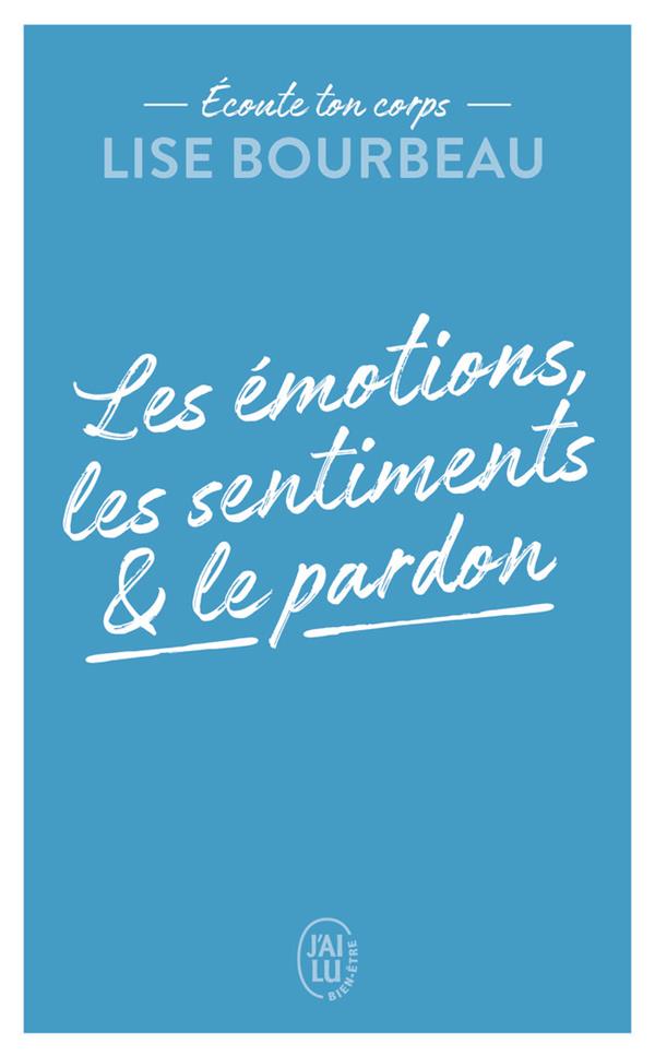 ECOUTE TON CORPS - LES EMOTIONS, LES SENTIMENTS ET LE PARDON - BOURBEAU LISE - J'AI LU ECOUTE TON CORPS - LES EMOTIONS, LES SENTIMENTS ET LE PARDON - BOURBEAU LISE - J'AI LU