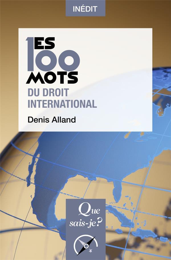 LES 100 MOTS DU DROIT INTERNATIONAL - ALLAND DENIS - QUE SAIS JE LES 100 MOTS DU DROIT INTERNATIONAL - ALLAND DENIS - QUE SAIS JE