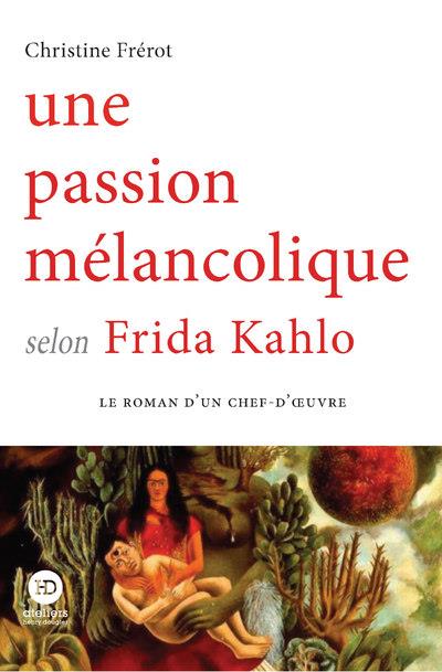 UNE PASSION MELANCOLIQUE SELON FRIDA KAHLO - FREROT CHRISTINE - HENRY DOUGIER UNE PASSION MELANCOLIQUE SELON FRIDA KAHLO - FREROT CHRISTINE - HENRY DOUGIER