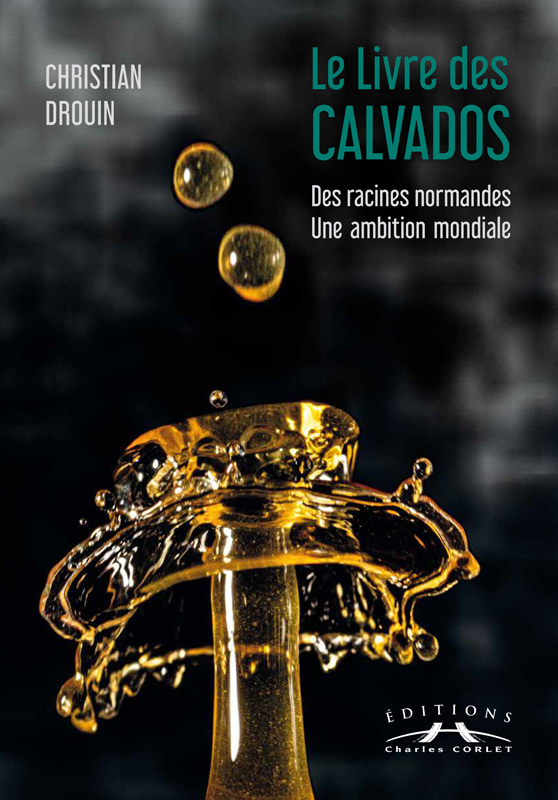 LE LIVRE DES CALVADOS - DES RACINES NORMANDES, UNE AMBITION MONDIALE - Christian Drouin - CORLET