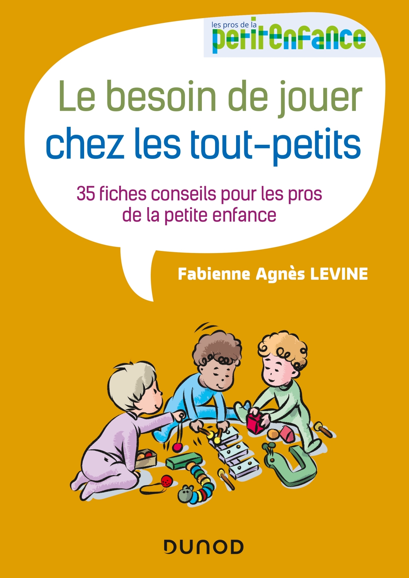 Le besoin de jouer chez les tout-petits - 35 fiches conseils pour les pros de la petite enfance - Fabienne Agnès Levine - DUNOD