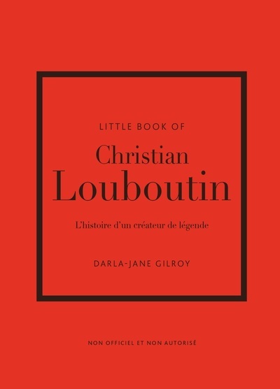 LITTLE BOOK OF CHRISTIAN LOUBOUTIN - L'HISTOIRE D'UN CRÉATEUR DE LÉGENDE (VERSION FRANÇAISE) - GILROY DARLA-JANE - PLACE VICTOIRES