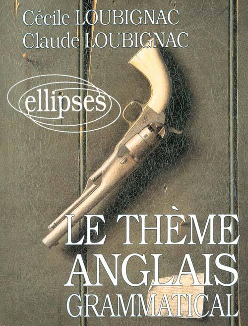 Le thème anglais grammatical - Claude Loubignac, Cécile Loubignac - ELLIPSES Le thème anglais grammatical - Claude Loubignac, Cécile Loubignac - ELLIPSES