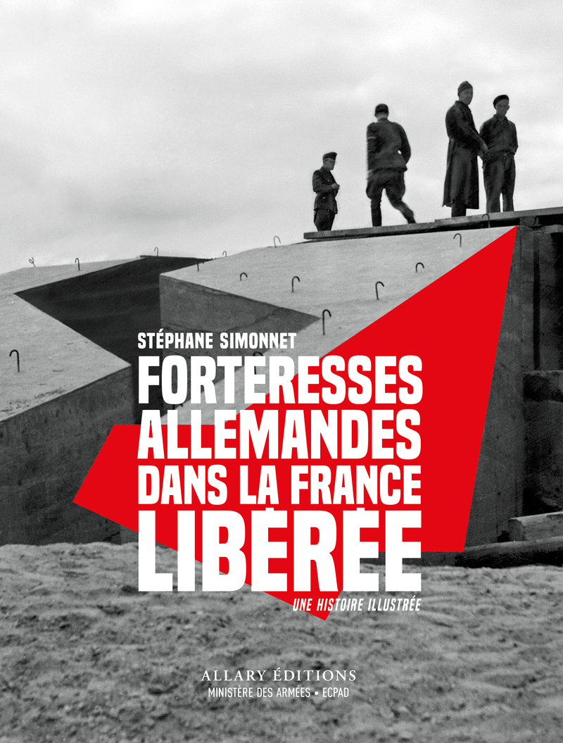 Forteresses allemandes dans la France libérée - Une histoire illustrée - SIMONNET STEPHANE - ALLARY