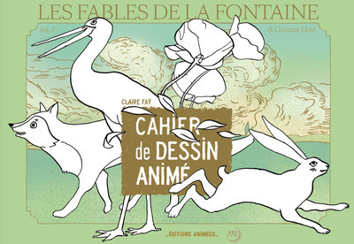 Cahier de Dessin Animé - Fables de La Fontaine & Gustave Doré - Claire FAY - EDTS ANIMEES Cahier de Dessin Animé - Fables de La Fontaine & Gustave Doré - Claire FAY - EDTS ANIMEES