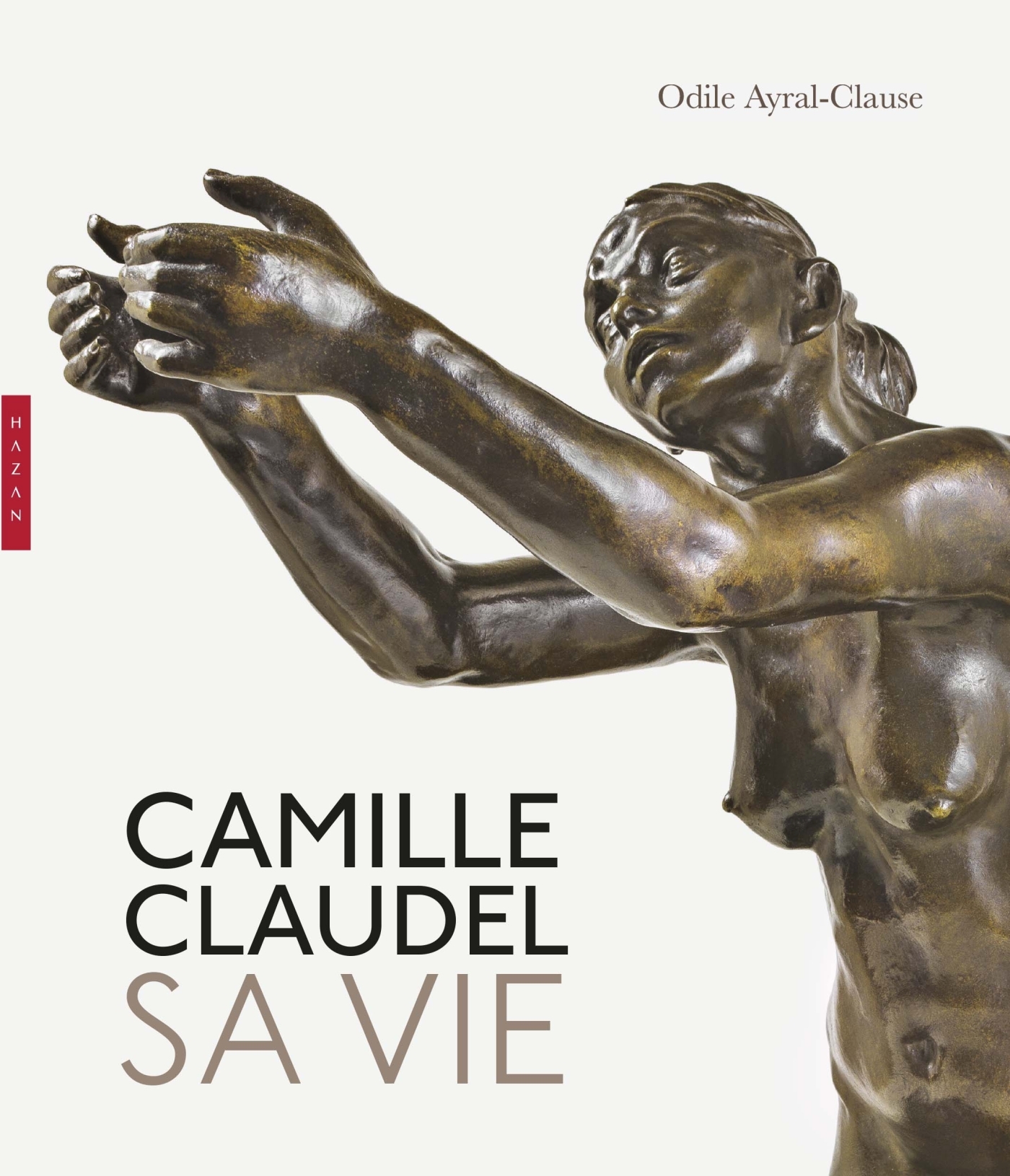 Camille Claudel. Sa vie. Nouvelle édition - Odile Ayral-Clause - HAZAN