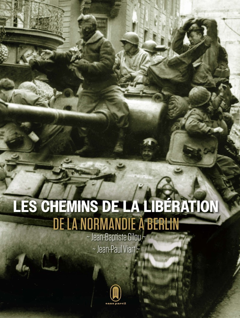 Le chemin de la liberté 1944-1945 - De la Normandie à Berlin - Jean-Paul Viart, Jean-Baptiste Gilou - SANS PAREIL