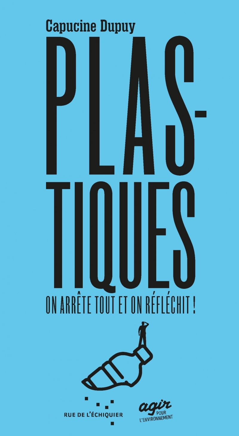 Plastique, on arrête tout et on réfléchit ! - Capucine DUPUY - RUE ECHIQUIER