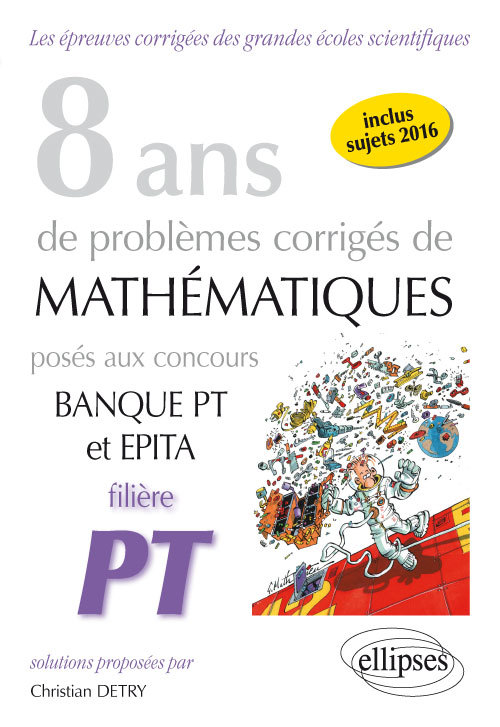 8 ans de problèmes corrigés de Mathématiques posés aux concours Banque PT et EPITA - Filière PT - Christian Detry - ELLIPSES
