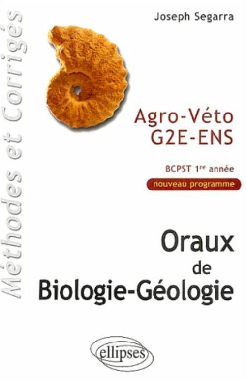 Oraux de Biologie-géologie Agro-Véto - G2E - ENS, Méthodes et corrigés - BCPST 1re année - Joseph Segarra - ELLIPSES