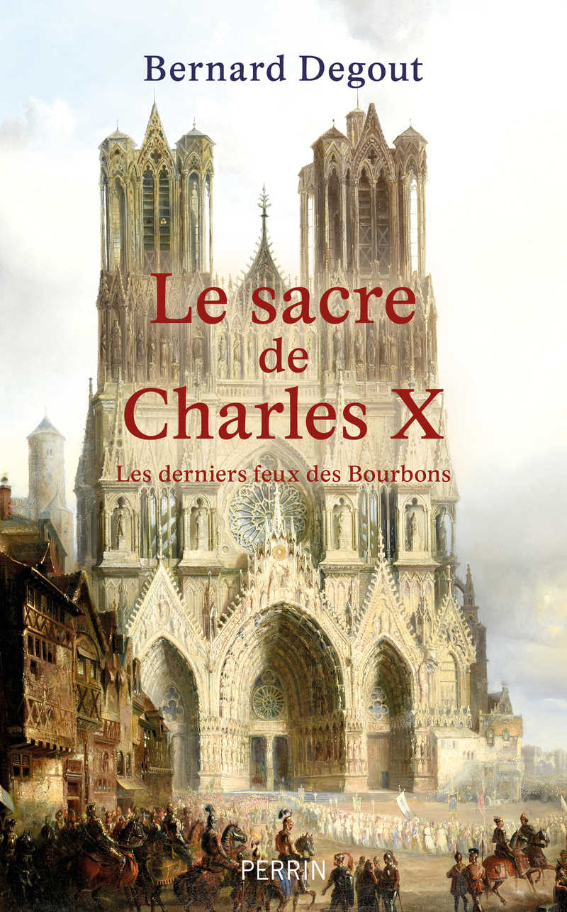 Le Sacre de Charles X - Les derniers feux des Bourbons - Bernard Degout - PERRIN