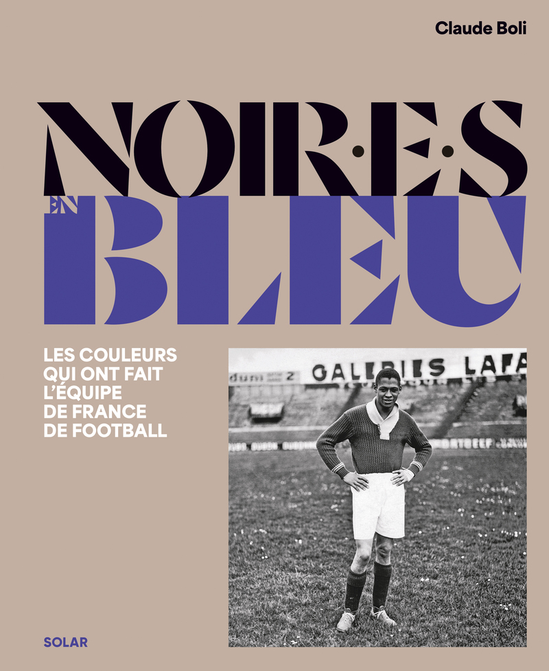Noir.e.s en bleu - Les couleurs qui ont fait l'équipe de France de football - Claude Boli - SOLAR