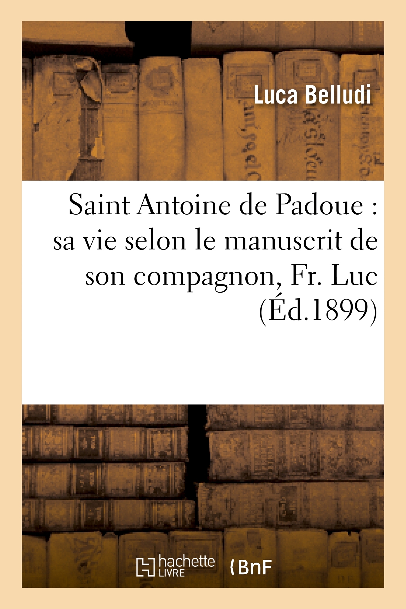 Saint Antoine de Padoue : sa vie selon le manuscrit de son compagnon, Fr. Luc - Luca Belludi, Marcel Dhanys - HACHETTE BNF