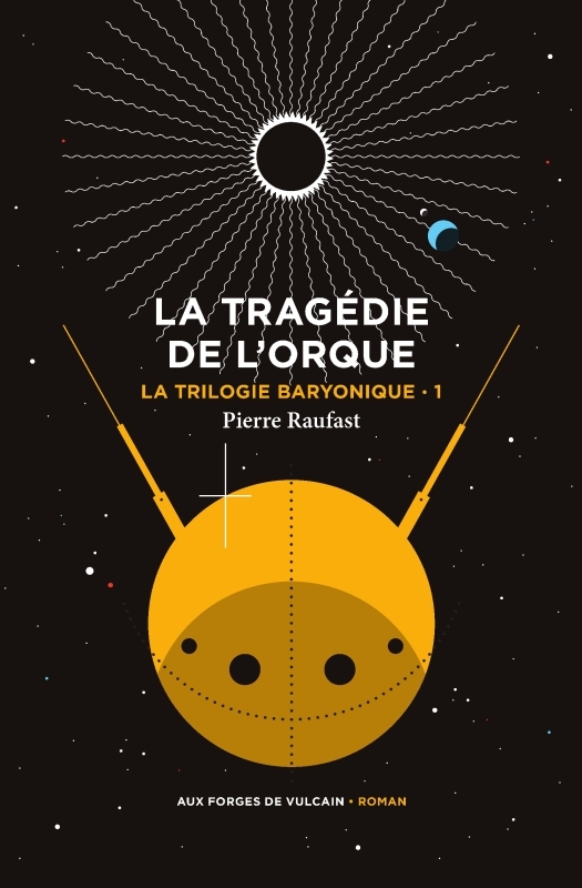 La Trilogie baryonique tome 1 : La tragédie de l'orque - Pierre Raufast - FORGES VULCAIN