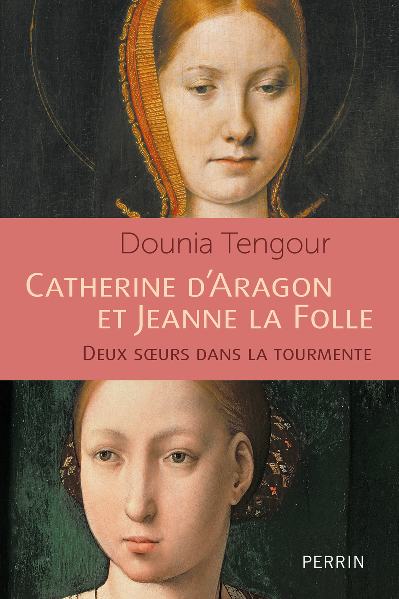 Catherine d'Aragon et Jeanne la Folle - Deux soeurs dans le tourmente - Dounia Tengour - PERRIN