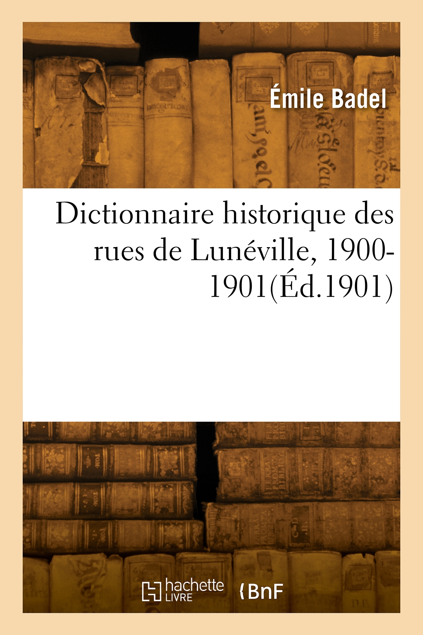 Dictionnaire historique des rues de Lunéville, 1900-1901 - Émile Badel - HACHETTE BNF