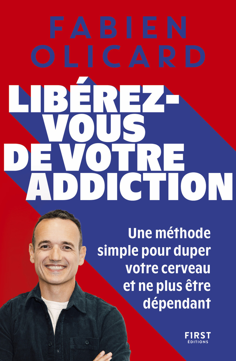 Libérez-vous de votre addiction - Une méthode simple pour duper votre cerveau et ne plus être dépendant - Fabien Olicard - FIRST