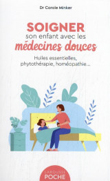 Soigner son enfant avec les medecines douces : huiles essentielles, phytotherapie, homeopathie...