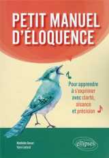 Petit manuel d'eloquence - pour apprendre a s'exprimer avec clarte, aisance et precision.