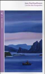 L'arche des kerguelen - voyage aux iles de la desolation