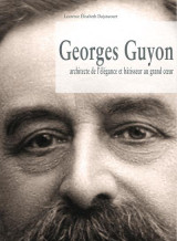 Georges guyon  -  architecte de l'elegance et batisseur au grand coeur