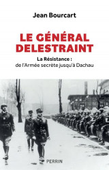 Le general delestraint : la resistance : de l'armee secrete jusqu'a dachau