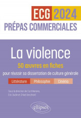 La violence : 50 oeuvres en fiches pour reussir sa dissertation de culture generale  -  prepas commerciales  -  ecg 2024