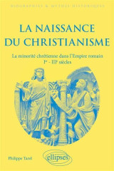 La naissance du christianisme : la minorite chretienne dans l'empire romain, ier - iiie siecles