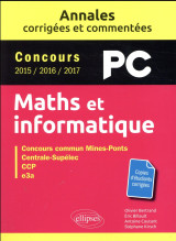 Mathematiques et informatique  -  pc  -  annales corrigees et commentees  -  concours 2015/2016/2017
