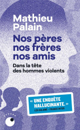 Nos peres, nos freres, nos amis : dans la tete des hommes violents