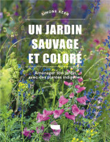 Un jardin sauvage et colore : amenager son jardin avec des plantes indigenes