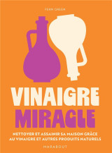Vinaigre miracle - nettoyer et assainir sa maison grace au vinaigre et autres produits naturels