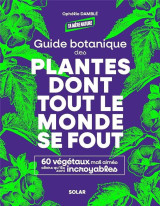 Guide botanique des plantes dont tout le monde se fout : 60 vegetaux mal aimes alors qu'ils sont incroyables