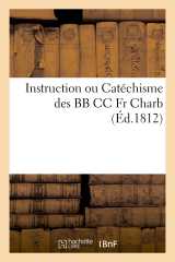 Instruction ou catéchisme des bb cc fr charb. : contenant la manière d'initier et de donner