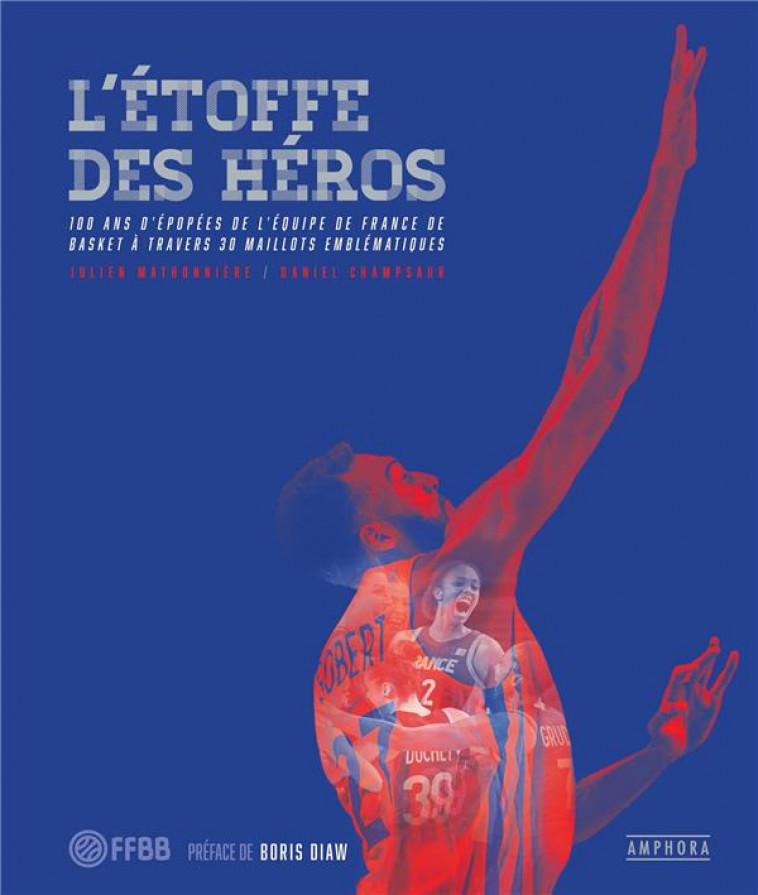 L'ETOFFE DES HEROS - 100 ANS D'EPOPEES DE L'EQUIPE DE FRANCE DE BASKET A TRAVERS 30 MAILLOTS EMBLEMA - CHAMPSAUR - AMPHORA