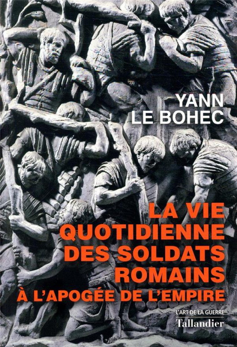 LA VIE QUOTIDIENNE DES SOLDATS ROMAINS - A L'APOGEE DE L'EMPIRE - LE BOHEC YANN - TALLANDIER
