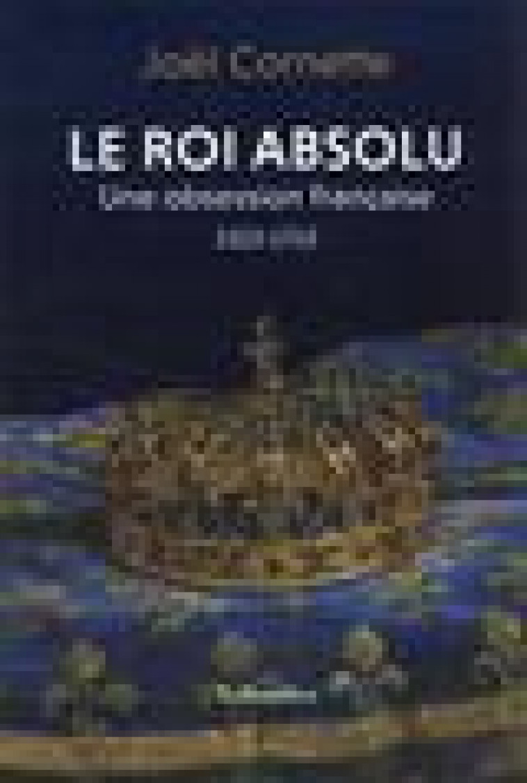 LE ROI ABSOLU - UNE OBSESSION FRANCAISE 1515-1715 - CORNETTE JOEL - TALLANDIER