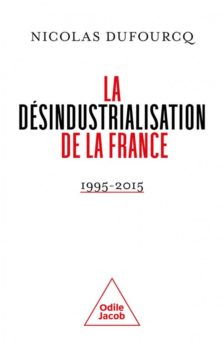 LA DESINDUSTRIALISATION DE LA FRANCE - 1995-2015 - DUFOURCQ NICOLAS - JACOB