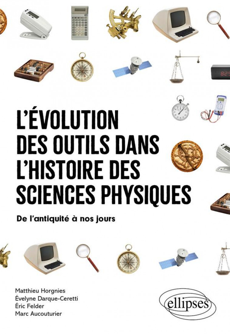 L'EVOLUTION DES OUTILS DANS L'HISTOIRE DES SCIENCES PHYSIQUES - DE L'ANTIQUITE A NOS JOURS - HORGNIES/AUCOUTURIER - ELLIPSES MARKET