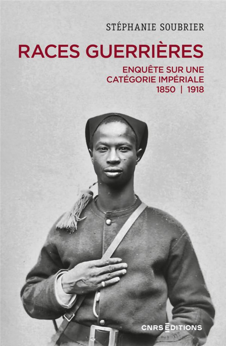 RACES GUERRIERES - ENQUETE SUR UNE CATEGORIE IMPERIALE 1850-1918 - SOUBRIER STEPHANIE - CNRS