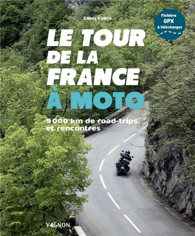 LE TOUR DE LA FRANCE A MOTO - 9 000 KM DE ROAD TRIPS ET RENCONTRES - FABRE GILLES - VAGNON