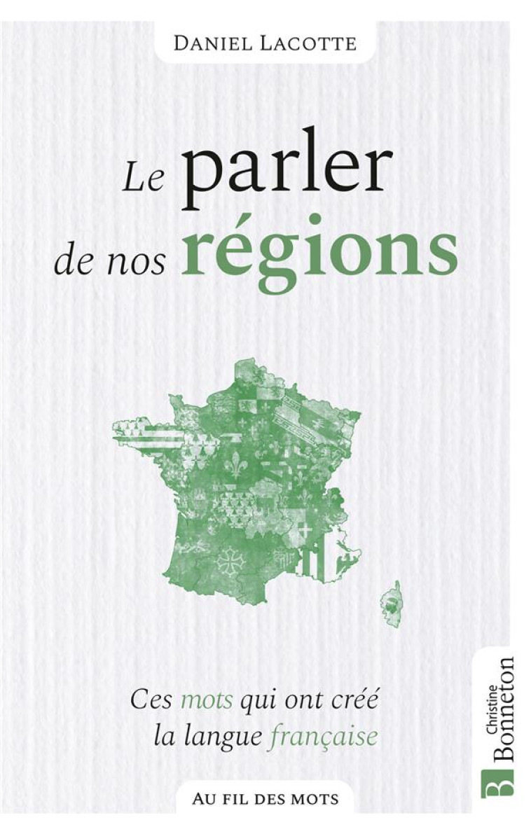 LE PARLER DE NOS REGIONS - CES MOTS QUI ONT FORGE LA LANGUE FRANCAISE - LACOTTE DANIEL - BONNETON