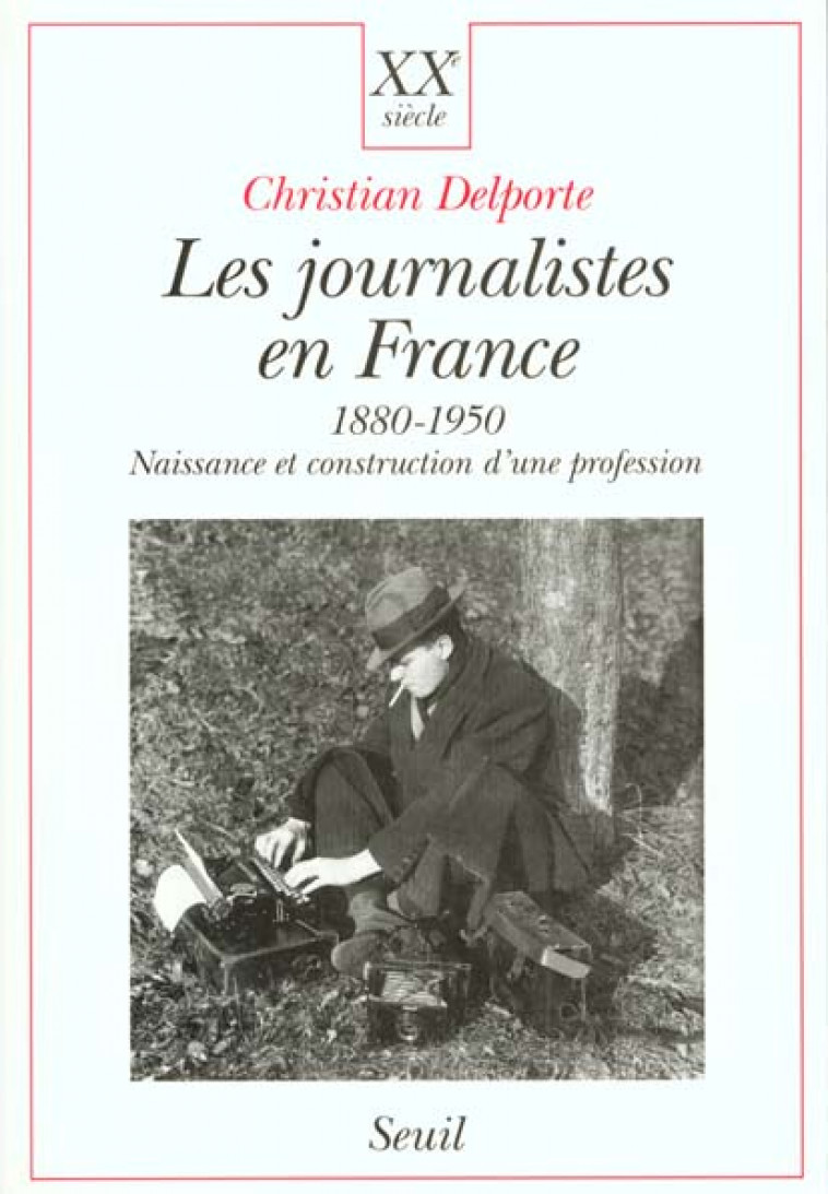 LES JOURNALISTES EN FRANCE 1880-1950 - NAISSANCE ET CONSTRUCTION D-UNE PROFESSION - DELPORTE CHRISTIAN - SEUIL