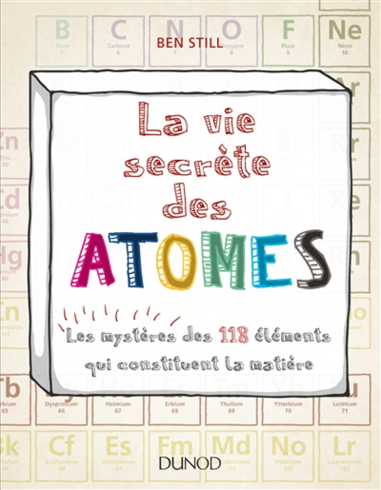LA VIE SECRETE DES ATOMES - LES MYSTERES DE S 118 ELEMENTS QUI CONSTITUENT LA MATIERE - STILL BEN - DUNOD