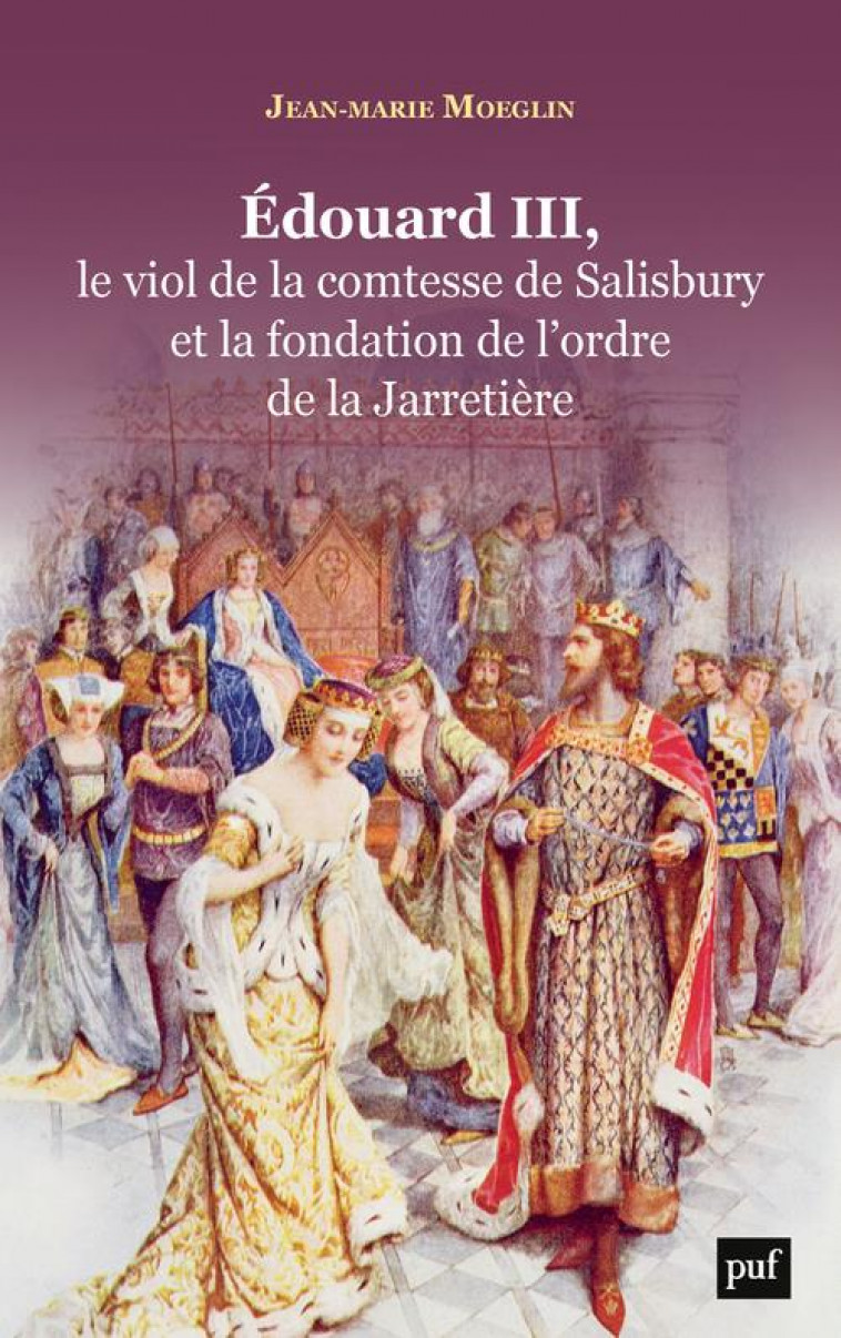 EDOUARD III, LE VIOL DE LA COMTESSE DE SALISBURY ET LA FONDATION DE L-ORDRE DE LA JARRETIERE - MOEGLIN JEAN-MARIE - PUF