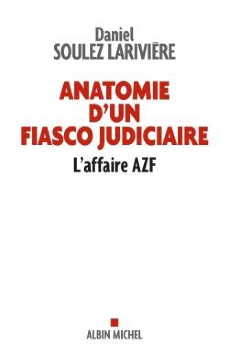 ANATOMIE D-UN FIASCO JUDICIAIRE - L-AFFAIRE AZF - SOULEZ-LARIVIERE D. - ALBIN MICHEL