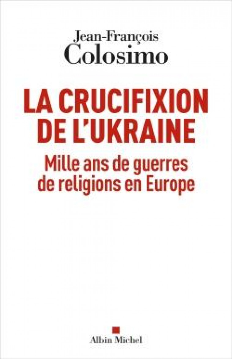 LA CRUCIFIXION DE L-UKRAINE - MILLE ANS DE GUERRES DE RELIGIONS EN EUROPE - COLOSIMO J-F. - ALBIN MICHEL